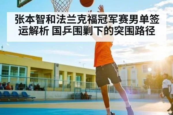 张本智和法兰克福冠军赛男单签运解析 国乒围剿下的突围路径（Kaiyun Esports）